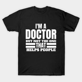 Quirky Medical Humor Saying- I'm a Doctor but Not the One that Helps People - Doctor Comedy T-Shirt